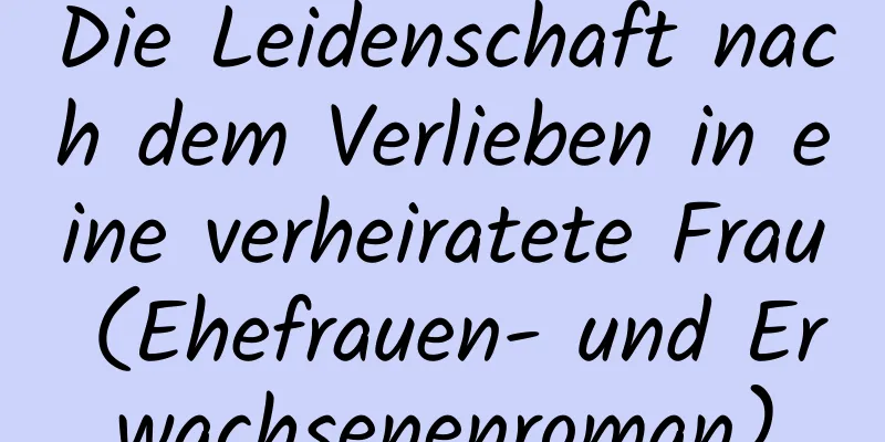 Die Leidenschaft nach dem Verlieben in eine verheiratete Frau (Ehefrauen- und Erwachsenenroman)