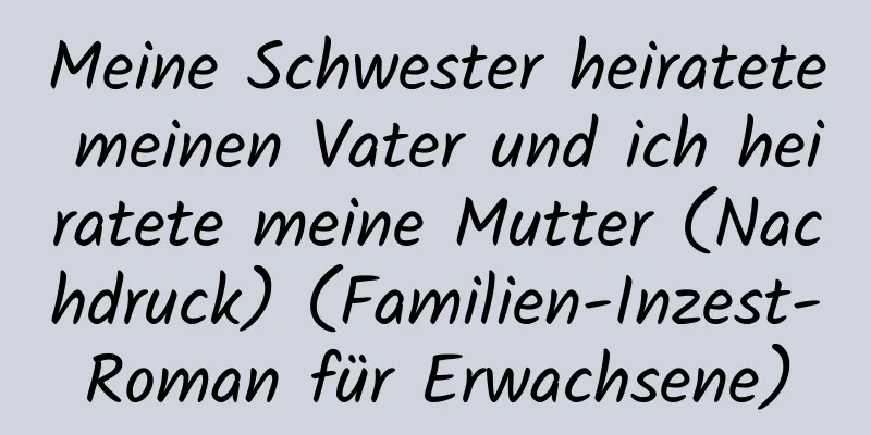 Meine Schwester heiratete meinen Vater und ich heiratete meine Mutter (Nachdruck) (Familien-Inzest-Roman für Erwachsene)