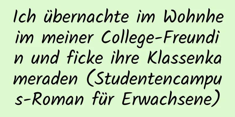 Ich übernachte im Wohnheim meiner College-Freundin und ficke ihre Klassenkameraden (Studentencampus-Roman für Erwachsene)