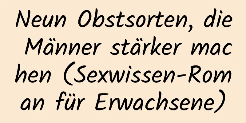 Neun Obstsorten, die Männer stärker machen (Sexwissen-Roman für Erwachsene)