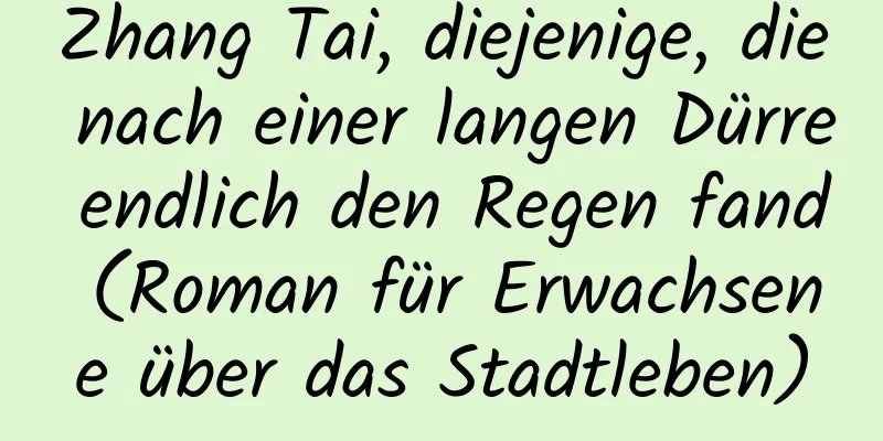 Zhang Tai, diejenige, die nach einer langen Dürre endlich den Regen fand (Roman für Erwachsene über das Stadtleben)