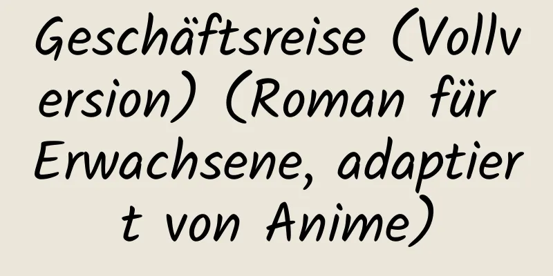 Geschäftsreise (Vollversion) (Roman für Erwachsene, adaptiert von Anime)