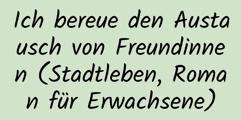 Ich bereue den Austausch von Freundinnen (Stadtleben, Roman für Erwachsene)