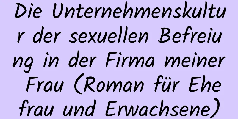 Die Unternehmenskultur der sexuellen Befreiung in der Firma meiner Frau (Roman für Ehefrau und Erwachsene)