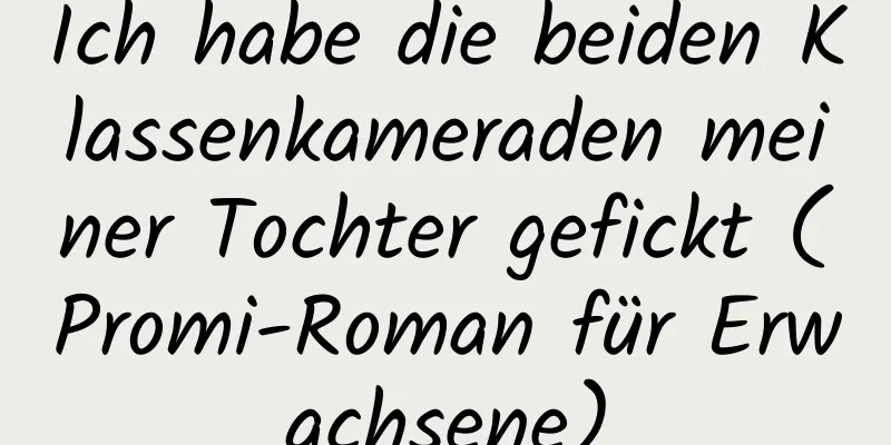 Ich habe die beiden Klassenkameraden meiner Tochter gefickt (Promi-Roman für Erwachsene)