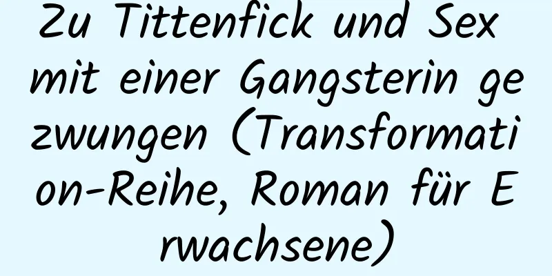 Zu Tittenfick und Sex mit einer Gangsterin gezwungen (Transformation-Reihe, Roman für Erwachsene)