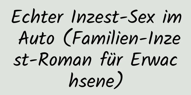 Echter Inzest-Sex im Auto (Familien-Inzest-Roman für Erwachsene)