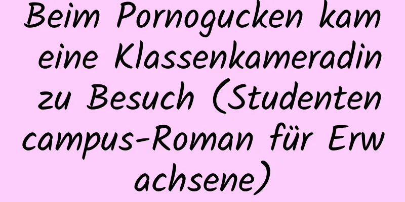 Beim Pornogucken kam eine Klassenkameradin zu Besuch (Studentencampus-Roman für Erwachsene)