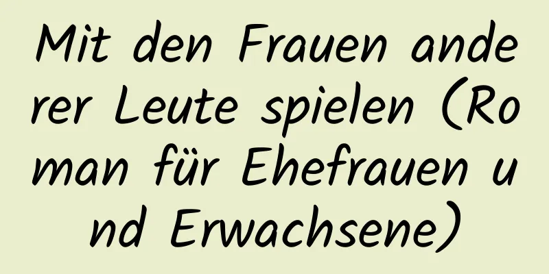 Mit den Frauen anderer Leute spielen (Roman für Ehefrauen und Erwachsene)