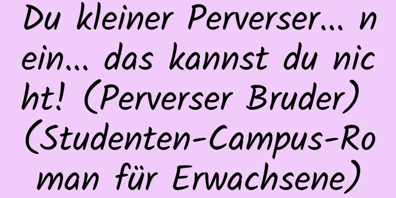 Du kleiner Perverser... nein... das kannst du nicht! (Perverser Bruder) (Studenten-Campus-Roman für Erwachsene)