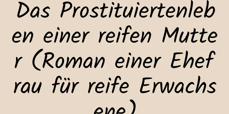 Das Prostituiertenleben einer reifen Mutter (Roman einer Ehefrau für reife Erwachsene)