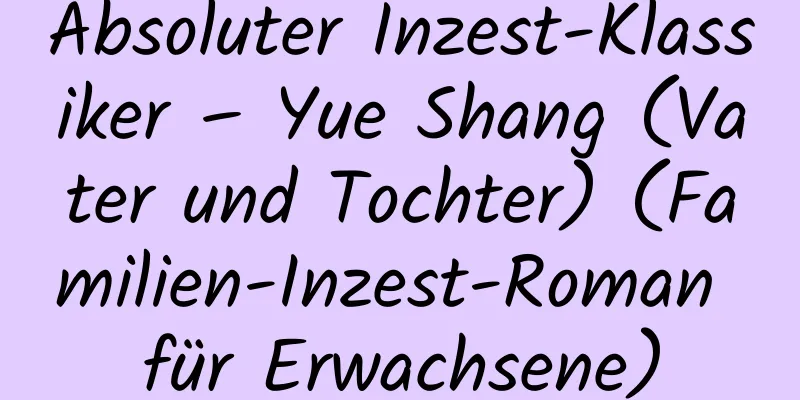 Absoluter Inzest-Klassiker – Yue Shang (Vater und Tochter) (Familien-Inzest-Roman für Erwachsene)