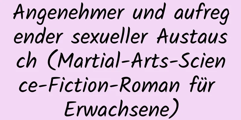 Angenehmer und aufregender sexueller Austausch (Martial-Arts-Science-Fiction-Roman für Erwachsene)