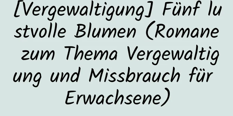 [Vergewaltigung] Fünf lustvolle Blumen (Romane zum Thema Vergewaltigung und Missbrauch für Erwachsene)