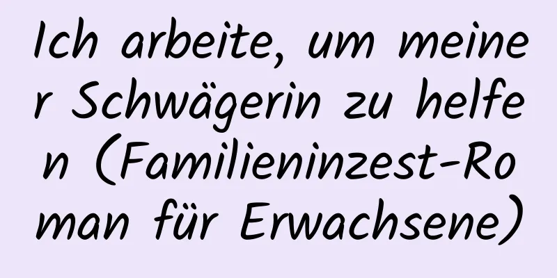 Ich arbeite, um meiner Schwägerin zu helfen (Familieninzest-Roman für Erwachsene)