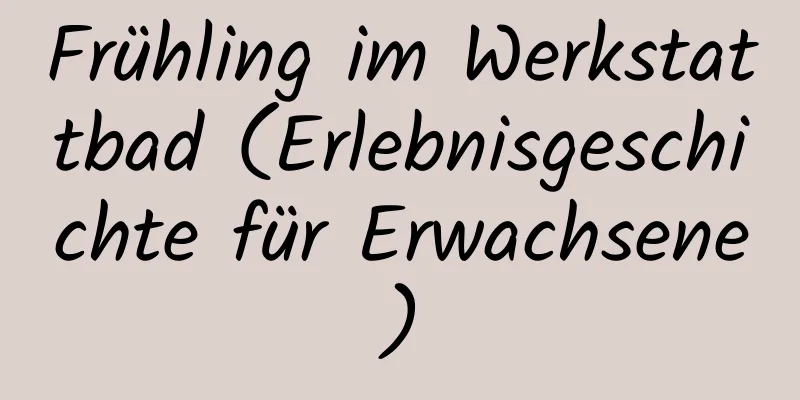 Frühling im Werkstattbad (Erlebnisgeschichte für Erwachsene)