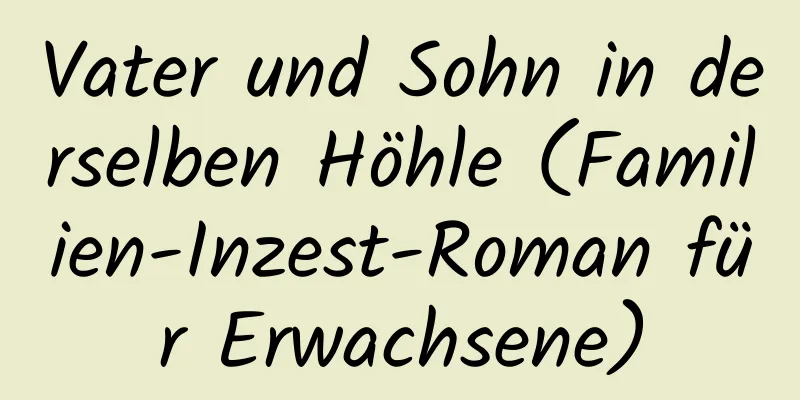 Vater und Sohn in derselben Höhle (Familien-Inzest-Roman für Erwachsene)