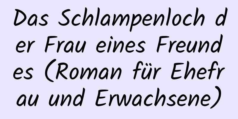 Das Schlampenloch der Frau eines Freundes (Roman für Ehefrau und Erwachsene)