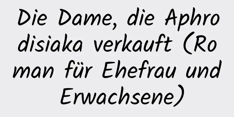 Die Dame, die Aphrodisiaka verkauft (Roman für Ehefrau und Erwachsene)