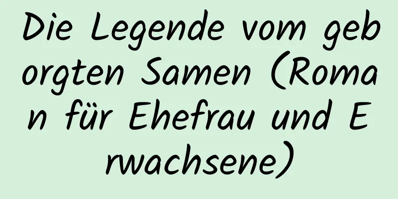 Die Legende vom geborgten Samen (Roman für Ehefrau und Erwachsene)