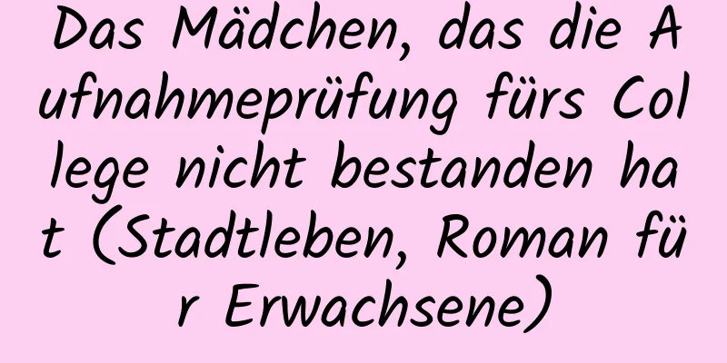 Das Mädchen, das die Aufnahmeprüfung fürs College nicht bestanden hat (Stadtleben, Roman für Erwachsene)