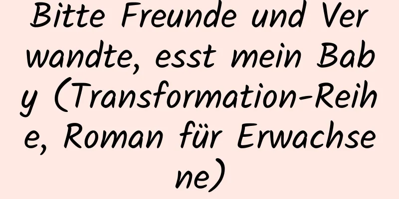 Bitte Freunde und Verwandte, esst mein Baby (Transformation-Reihe, Roman für Erwachsene)