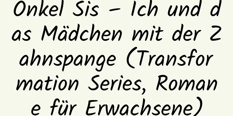 Onkel Sis – Ich und das Mädchen mit der Zahnspange (Transformation Series, Romane für Erwachsene)