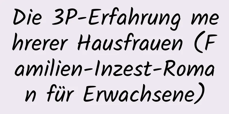 Die 3P-Erfahrung mehrerer Hausfrauen (Familien-Inzest-Roman für Erwachsene)