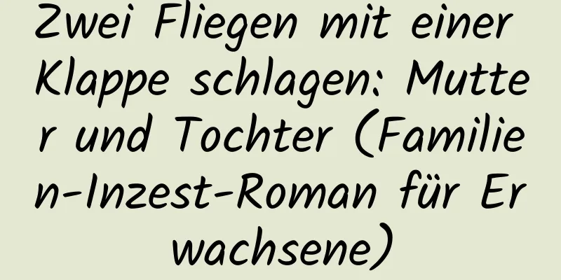 Zwei Fliegen mit einer Klappe schlagen: Mutter und Tochter (Familien-Inzest-Roman für Erwachsene)