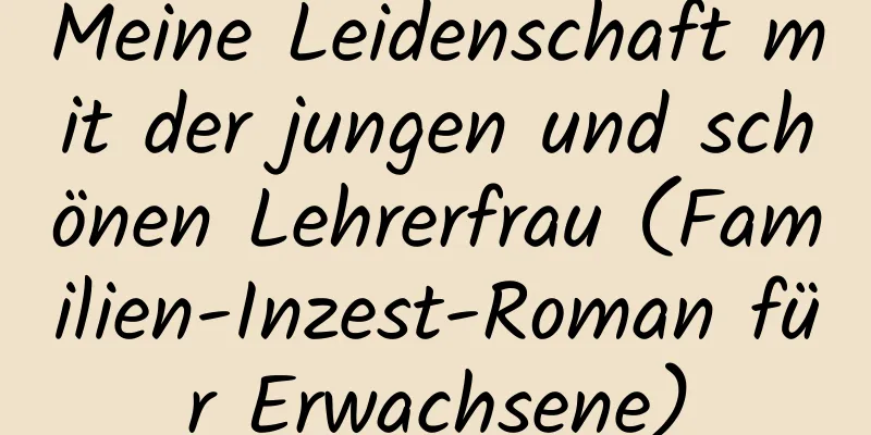 Meine Leidenschaft mit der jungen und schönen Lehrerfrau (Familien-Inzest-Roman für Erwachsene)