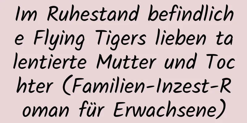 Im Ruhestand befindliche Flying Tigers lieben talentierte Mutter und Tochter (Familien-Inzest-Roman für Erwachsene)