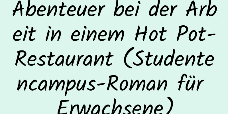 Abenteuer bei der Arbeit in einem Hot Pot-Restaurant (Studentencampus-Roman für Erwachsene)