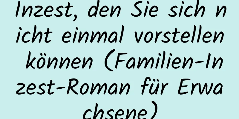 Inzest, den Sie sich nicht einmal vorstellen können (Familien-Inzest-Roman für Erwachsene)