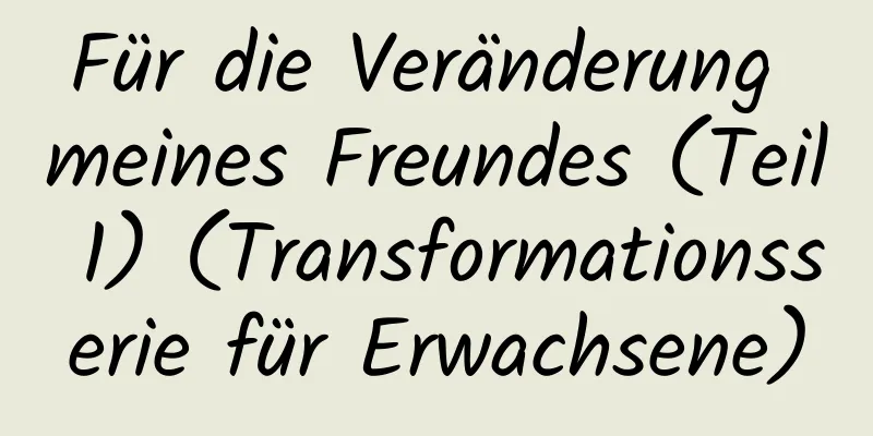 Für die Veränderung meines Freundes (Teil 1) (Transformationsserie für Erwachsene)