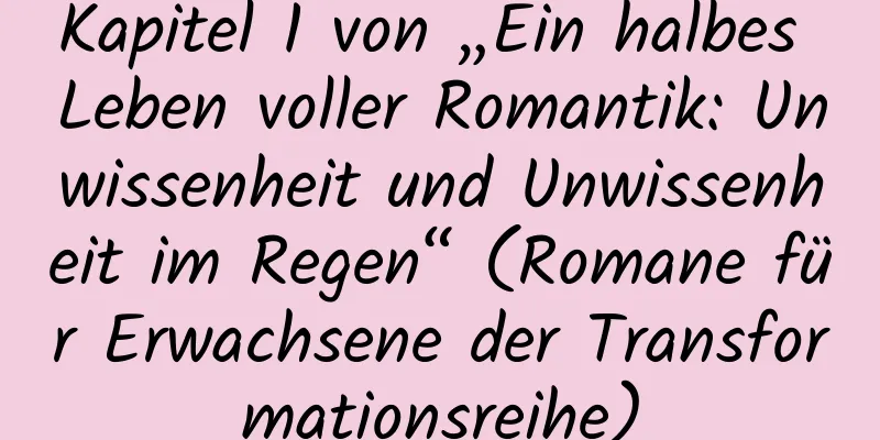 Kapitel 1 von „Ein halbes Leben voller Romantik: Unwissenheit und Unwissenheit im Regen“ (Romane für Erwachsene der Transformationsreihe)