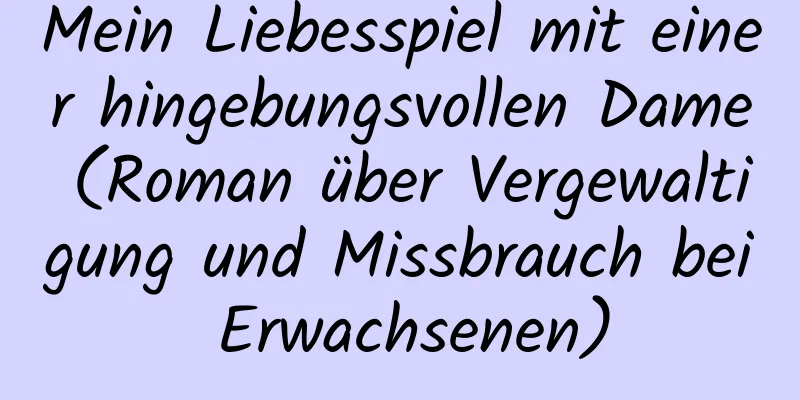 Mein Liebesspiel mit einer hingebungsvollen Dame (Roman über Vergewaltigung und Missbrauch bei Erwachsenen)