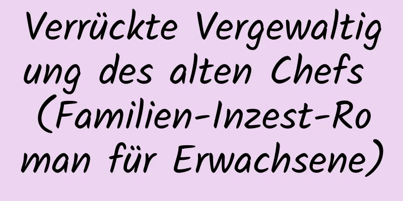 Verrückte Vergewaltigung des alten Chefs (Familien-Inzest-Roman für Erwachsene)