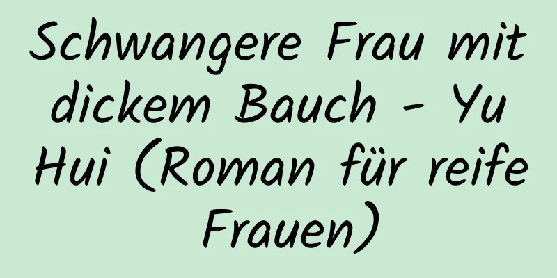 Schwangere Frau mit dickem Bauch - Yu Hui (Roman für reife Frauen)