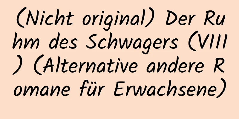 (Nicht original) Der Ruhm des Schwagers (VIII) (Alternative andere Romane für Erwachsene)