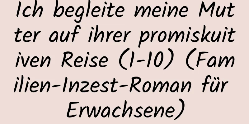 Ich begleite meine Mutter auf ihrer promiskuitiven Reise (1-10) (Familien-Inzest-Roman für Erwachsene)