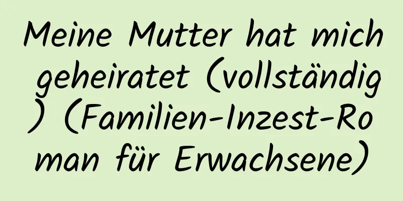 Meine Mutter hat mich geheiratet (vollständig) (Familien-Inzest-Roman für Erwachsene)