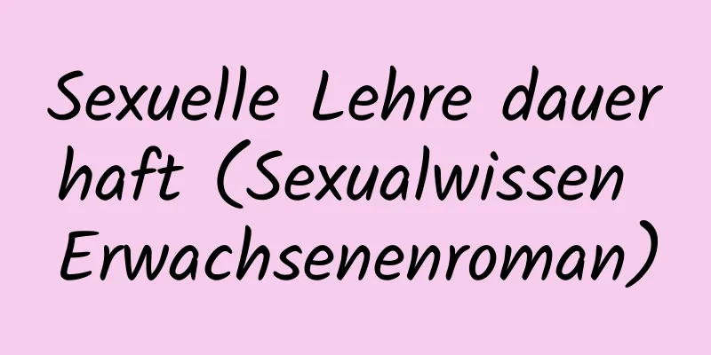 Sexuelle Lehre dauerhaft (Sexualwissen Erwachsenenroman)