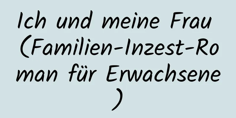 Ich und meine Frau (Familien-Inzest-Roman für Erwachsene)