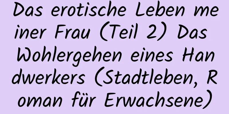 Das erotische Leben meiner Frau (Teil 2) Das Wohlergehen eines Handwerkers (Stadtleben, Roman für Erwachsene)