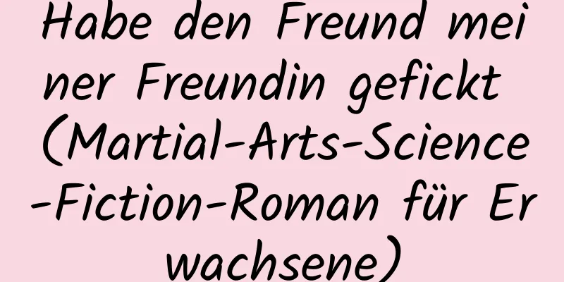 Habe den Freund meiner Freundin gefickt (Martial-Arts-Science-Fiction-Roman für Erwachsene)