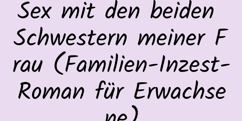 Sex mit den beiden Schwestern meiner Frau (Familien-Inzest-Roman für Erwachsene)