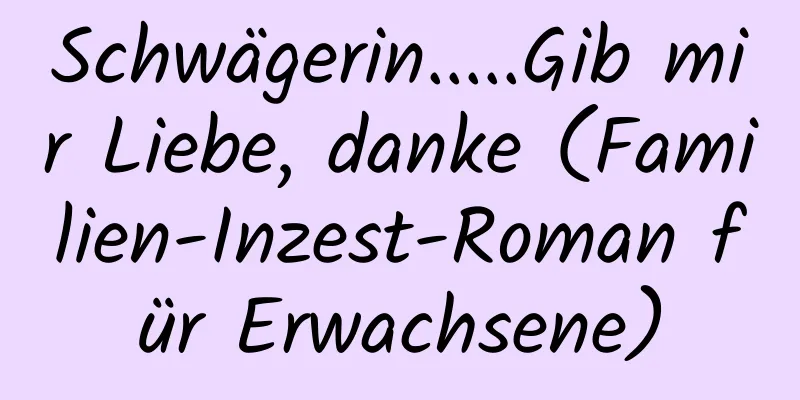 Schwägerin.....Gib mir Liebe, danke (Familien-Inzest-Roman für Erwachsene)