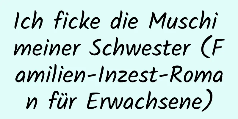 Ich ficke die Muschi meiner Schwester (Familien-Inzest-Roman für Erwachsene)