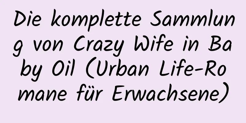 Die komplette Sammlung von Crazy Wife in Baby Oil (Urban Life-Romane für Erwachsene)