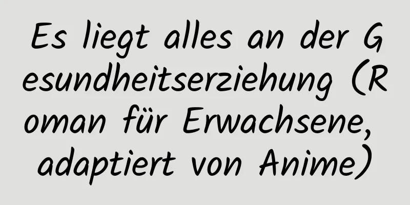 Es liegt alles an der Gesundheitserziehung (Roman für Erwachsene, adaptiert von Anime)